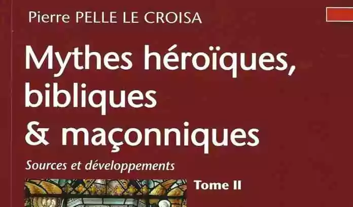 Mythes héroïques, bibliques & maçonniques – Sources et développements - Tome II.